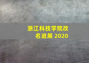 浙江科技学院改名进展 2020